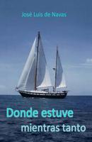 Donde estuve Mientras tanto: Diario de navegaci�n de altura a vela y aventuras 1546325220 Book Cover