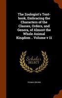 The zoologist's text-book, embracing the characters of the classes, orders, and genera, of almost the whole animal kingdom .. Volume v 11 1149594802 Book Cover