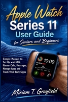 Apple Watch Series 11 User Guide for Seniors and Beginners: Simple Manual to Set Up watchOS, Master Calls, Messages, Manage Apps and Track Vital Body ... User Guides for Beginners and Seniors) B0GWXF4MT2 Book Cover