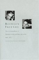 Between Friends: The Correspondence of Hannah Arendt and Mary McCarthy, 1949-1975