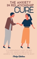 The Anxiety in Relationship Cure: A comprehensive guide on Why You Feel Anxious and How to Address The Problem From The Root 1801764972 Book Cover