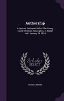 Authorship: A Lecture. Delivered Before the Young Men's Christian Association, in Exeter Hall. January 24, 1854 127654491X Book Cover