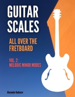 Guitar Scales all over the Fretboard: Vol. 2 : Melodic Minor Modes B08H6JSYGZ Book Cover