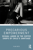Precarious Empowerment: Sexual Labor in the Coffee Shops of Chile's Santiago (Cultural Spaces) 1032526815 Book Cover