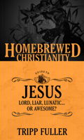 The Homebrewed Christianity Guide to Jesus: Lord, Liar, Lunatic…Or Awesome? 1451499574 Book Cover