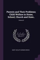 Parents and their problems; child welfare in home, school, church and state.. Volume 8 1378636333 Book Cover