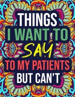 Things I Want to Say to My Patients, But Can't: An Adult Coloring Book with Funny Swear Words - Funny Gift Idea for Nurse, Nursing Students, Women, Her B08KFYXKSW Book Cover