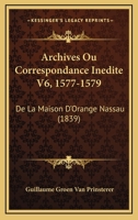 Archives, Ou Correspondance Inédite De La Maison D'orange-nassau: 1577-1579... 1276258666 Book Cover