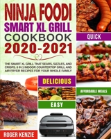 Ninja Foodi Smart XL Grill Cookbook 2020-2021: The Smart XL Grill That Sears, Sizzles, and Crisps. 6 in 1 Indoor Countertop Grill and Air Fryer Recipes for Your Whole Family 1954294026 Book Cover