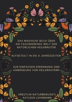 Das magische Buch über die faszinierende Welt der natürlichen Heilkräuter: Aufgeteilt in die 4 Jahreszeiten zur einfachen Erkennung und Anwendung von Heilkräutern (German Edition) 3769358120 Book Cover