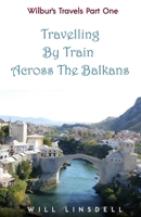 Wilbur's Travels Part One - Travelling by Train Across the Balkans 1797552902 Book Cover