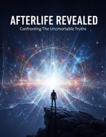 Afterlife Revealed: Confronting The Uncomfortable Truths B0GHHYG2M3 Book Cover