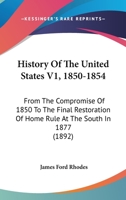 History Of The United States V1, 1850-1854: From The Compromise Of 1850 To The Final Restoration Of Home Rule At The South In 1877 1168144760 Book Cover