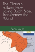 The Glorious Failure: How Losing Dutch Brazil Transformed the World B0FRRVQDRD Book Cover