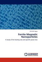 Ferrite Magnetic Nanoparticles: A study of the heating rate and specific power loss 3659176206 Book Cover