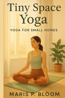 Tiny Space Yoga: Yoga for Small Homes B0FTXCY1Z9 Book Cover