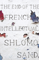 The End of the French Intellectual: From Zola to Houellebecq 1786635089 Book Cover