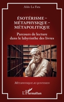 Ésotérisme – Métaphysique – Métapolitique: Parcours de lecture dans le labyrinthe des livres 2336564467 Book Cover