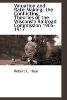 Valuation and Rate-Making: The Conflicting Theories of the Wisconsin Railroad Commission, 1905-1917 1018272119 Book Cover