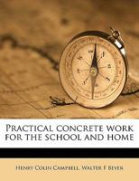 Practical concrete work for the school and home, 1343200571 Book Cover