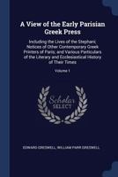 A View of the Early Parisian Greek Press: Including the Lives of the Stephani; Notices of Other Contemporary Greek Printers of Paris; And Various Particulars of the Literary and Ecclesiastical History 1145767060 Book Cover