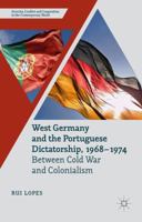 West Germany and the Portuguese Dictatorship, 1968–1974: Between Cold War and Colonialism 1137402067 Book Cover