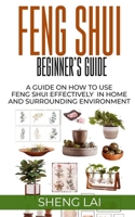 FENG SHUI BEGINNER’S GUIDE: A GUIDE ON HOW TO USE FENG SHUI EFFECTIVELY IN HOME AND SURROUNDING ENVIRONMENT null Book Cover