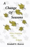 A Change of Seasons : Poetry Depicting Life, Love, Religion B0BL2TVM1V Book Cover
