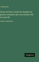 Jehan de Paris; Varlet de chambre et peintre ordinaire des rois Charles VIII et Louis XII: en gros caractères (French Edition) 3563264511 Book Cover
