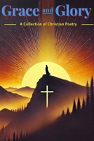 Grace and Glory.: A Collection of Christian Poetry B0DC6B6B7H Book Cover