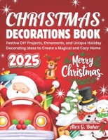 CHRISTMAS DECORATIONS BOOK 2025: Festive DIY Projects, Ornaments, and Unique Holiday Decorating Ideas to Create a Magical and Cozy Home B0FS6NHDTM Book Cover