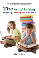 The Art of Raising Sensory Intelligent Children: The Guide on How to Effectively Manage Sensory Processing Disorder in Kids 1637500742 Book Cover