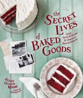 Secret Lives of Baked Goods, The: Sweet Stories & Recipes for America's Favorite Desserts 1570618534 Book Cover
