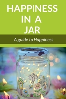 Happiness in a Jar: A guide to happiness 1684878128 Book Cover