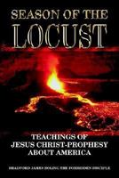 Season of the Locust: Teachings of Jesus Christ-Prophesy about America 1414021437 Book Cover