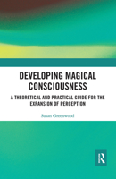 Developing Magical Consciousness: A Theoretical and Practical Guide for the Expansion of Perception 1032088613 Book Cover