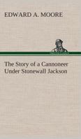 The Story of a Cannoneer Under Stonewall Jackson, in Which Is Told the Part Taken by the Rockbridge Artillery in the Army of Northern Virginia 1502361426 Book Cover