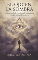 EL OJO EN LA SOMBRA: Los Illuminati, la masonería y el Nuevo Orden Mundial: historia, símbolos, poder y mito moderno (Spanish Edition) B0H7L8F975 Book Cover