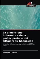 La dimensione informatica della partecipazione dei cittadini su Ghanaweb: Un'analisi della campagna presidenziale 2008 del Ghana 6203478733 Book Cover