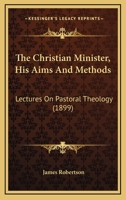 The Christian Minister, His Aims And Methods: Lectures On Pastoral Theology 1104384949 Book Cover