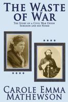 The Waste of War: The Story of a Civil War Union Surgeon and His Nurse 1502597357 Book Cover