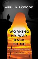 Working My Way Back to Me: A Frank Memoir of Self-Discovery 1732349029 Book Cover