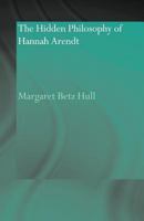 The Hidden Philosophy of Hannah Arendt 0415593018 Book Cover