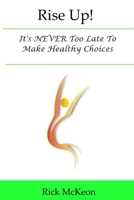 Rise Up!: It's NEVER Too Late To Make Healthy Choices B0BHBH5S3Y Book Cover