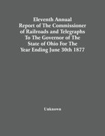Eleventh Annual Report of the Commissioner of Railroads and Telegraphs to the Governor of the State of Ohio: For the Year Ending June 30, 1877 (Classic Reprint) 9354501141 Book Cover