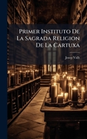 Primer Instituto De La Sagrada Religion De La Cartuxa (Spanish Edition) 1024699749 Book Cover