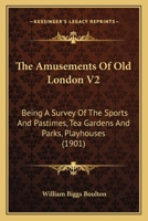 The Amusements Of Old London V2: Being A Survey Of The Sports And Pastimes, Tea Gardens And Parks, Playhouses 1166991121 Book Cover