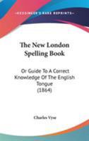 The New London Spelling Book: Or Guide To A Correct Knowledge Of The English Tongue 1437286895 Book Cover