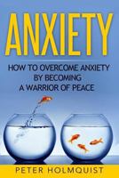 Anxiety: How to Overcome Anxiety by Becoming a Warrior of Peace 1532737998 Book Cover