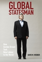 Global Statesman: How Gordon Brown Took New Labour to the World 1474445748 Book Cover